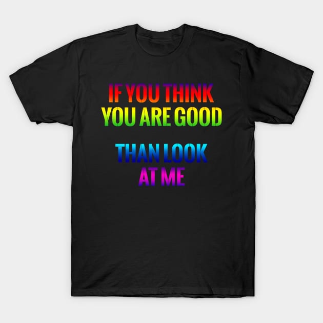 If You Think You Are Good Than Look At Me Gift T Shirt T-Shirt by gdimido